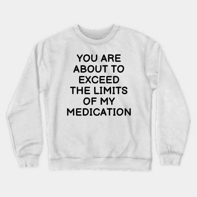 you are about to exceed the limits of my medication Crewneck Sweatshirt by mdr design